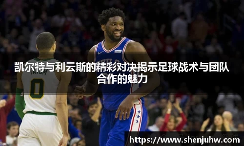 凯尔特与利云斯的精彩对决揭示足球战术与团队合作的魅力