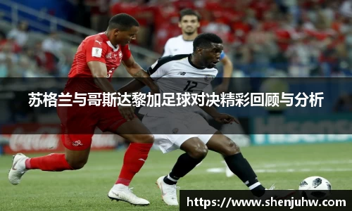 苏格兰与哥斯达黎加足球对决精彩回顾与分析